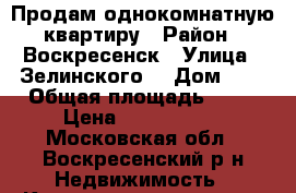 Продам однокомнатную квартиру › Район ­ Воскресенск › Улица ­ Зелинского  › Дом ­ 4 › Общая площадь ­ 42 › Цена ­ 2 280 000 - Московская обл., Воскресенский р-н Недвижимость » Квартиры продажа   . Московская обл.